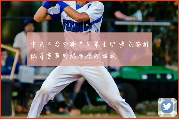 中央六台今晚节目单出炉 重点安排体育赛事直播与精彩回放