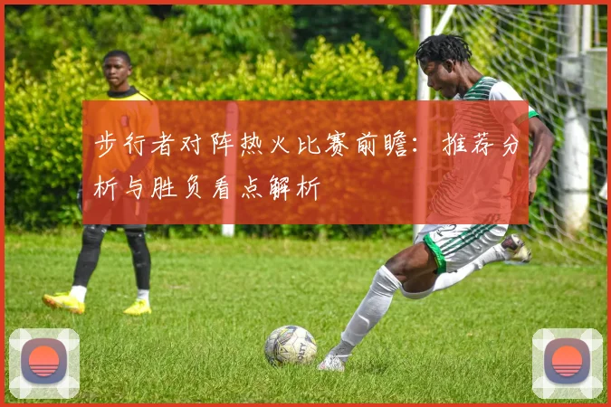 步行者对阵热火比赛前瞻：推荐分析与胜负看点解析