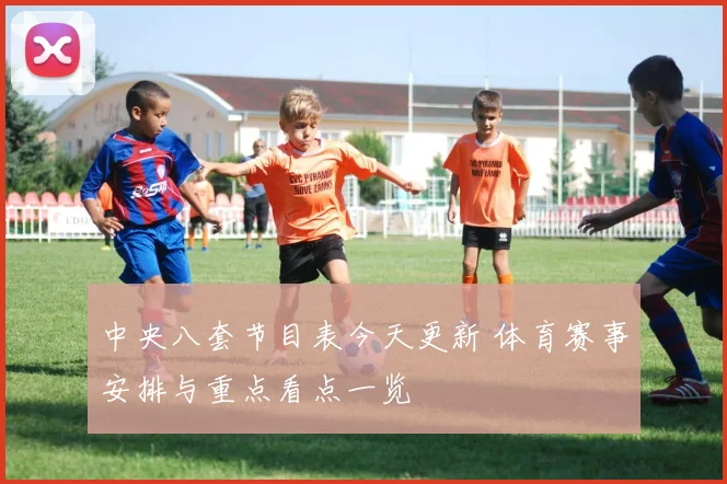 中央八套节目表今天更新 体育赛事安排与重点看点一览