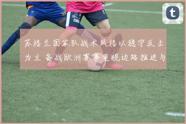 苏格兰国家队战术风格以稳守反击为主 备战欧洲赛事重视边路推进与中场压迫