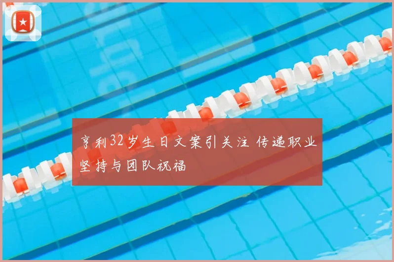 亨利32岁生日文案引关注 传递职业坚持与团队祝福