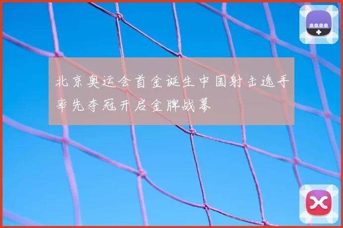 北京奥运会首金诞生中国射击选手率先夺冠开启金牌战幕