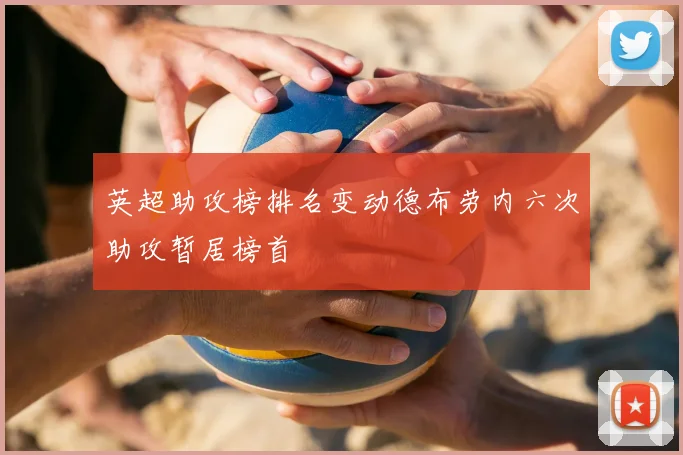 英超助攻榜排名变动德布劳内六次助攻暂居榜首