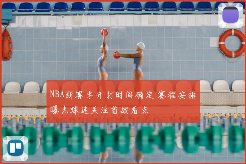 NBA新赛季开打时间确定 赛程安排曝光球迷关注首战看点