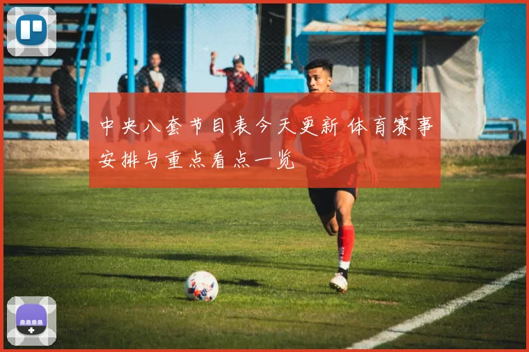 中央八套节目表今天更新 体育赛事安排与重点看点一览