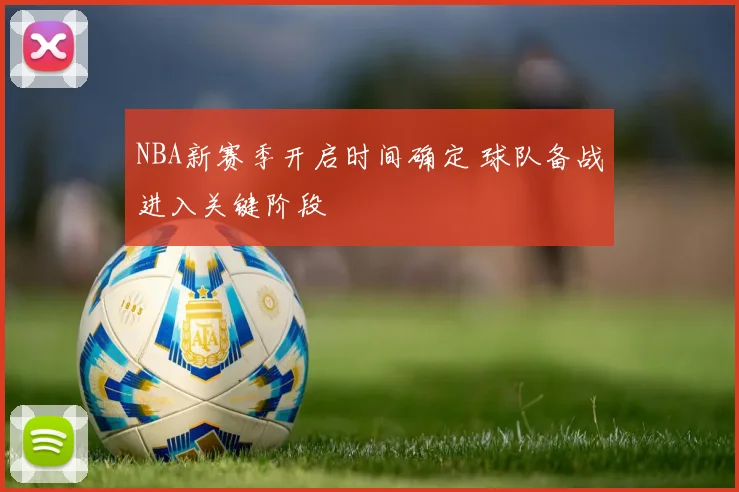 NBA新赛季开启时间确定 球队备战进入关键阶段