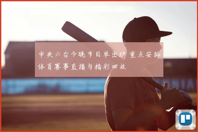 中央六台今晚节目单出炉 重点安排体育赛事直播与精彩回放