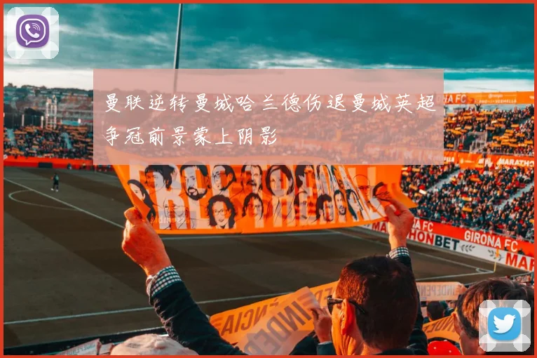 曼联逆转曼城哈兰德伤退曼城英超争冠前景蒙上阴影