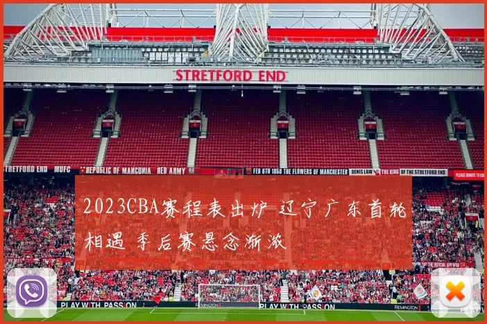 2023CBA赛程表出炉 辽宁广东首轮相遇 季后赛悬念渐浓