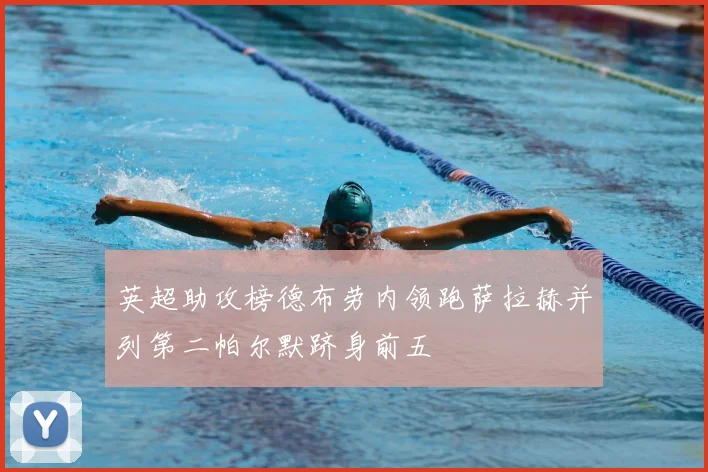 英超助攻榜德布劳内领跑萨拉赫并列第二帕尔默跻身前五