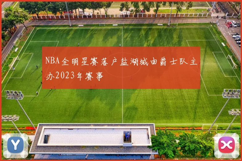 NBA全明星赛落户盐湖城由爵士队主办2023年赛事