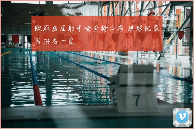 欧冠历届射手榜全榜公布 进球纪录与排名一览