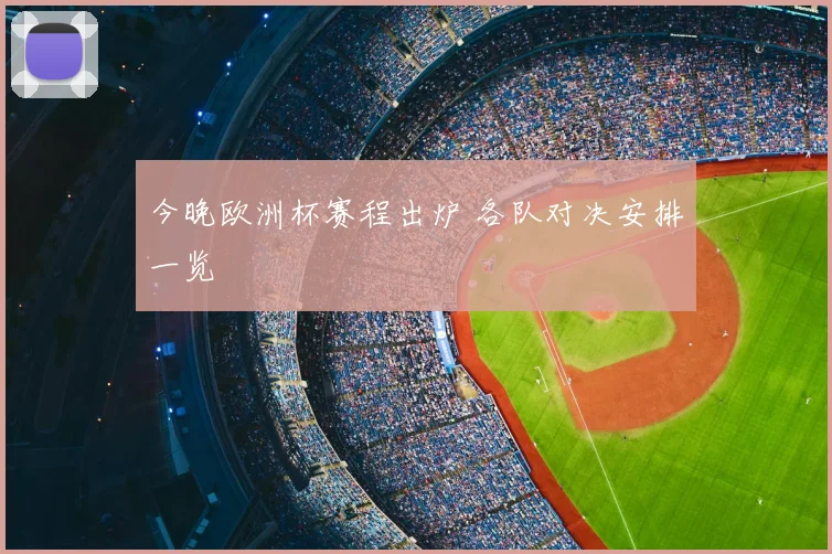 今晚欧洲杯赛程出炉 各队对决安排一览
