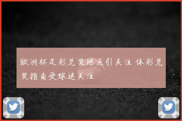 欧洲杯足彩兑奖地点引关注 体彩兑奖指南受球迷关注