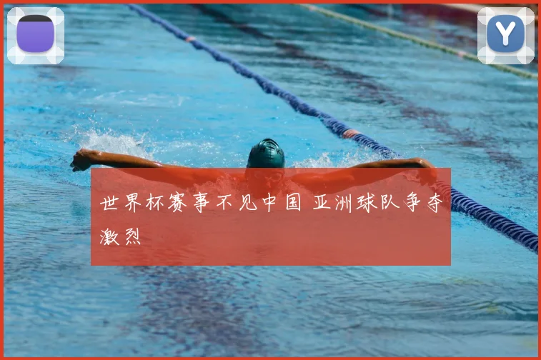 世界杯赛事不见中国 亚洲球队争夺激烈