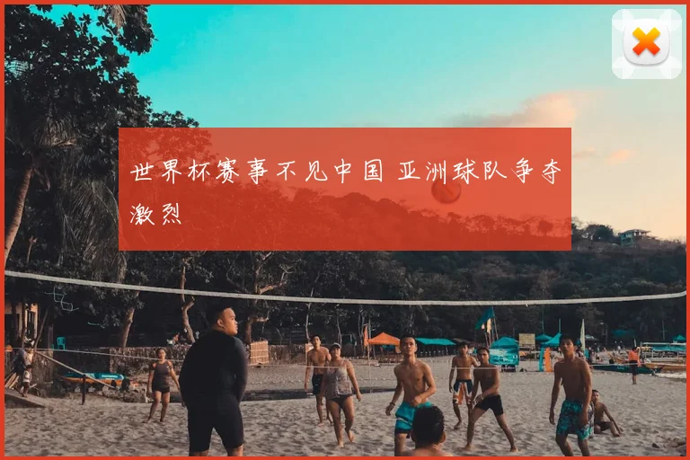 世界杯赛事不见中国 亚洲球队争夺激烈
